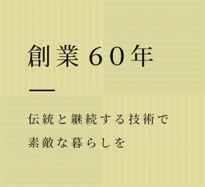 創業60年　伝統と継続する技術で素敵な暮らしを