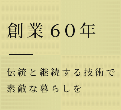 創業60年　伝統と継続する技術で素敵な暮らしを